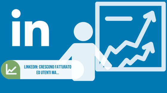 Scopri di più sull'articolo Linkedin: crescono fatturato ed utenti ma…