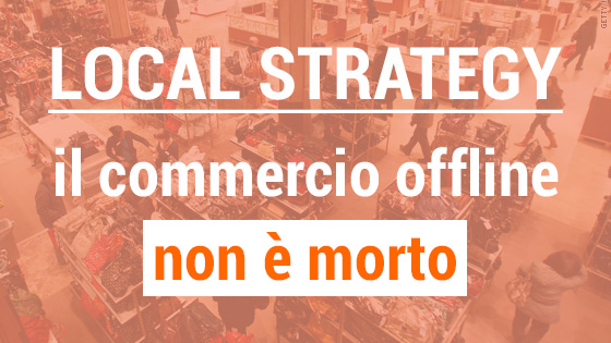 Scopri di più sull'articolo Local Strategy: il commercio offline non è morto